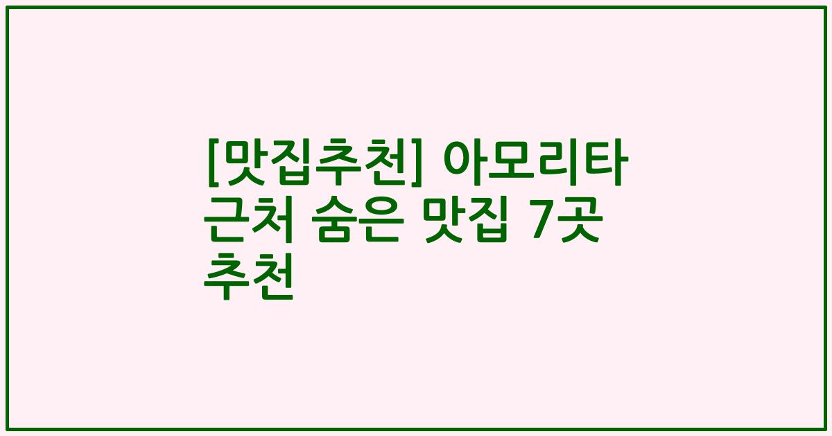 [맛집추천] 아모리타 근처 숨은 맛집 7곳 추천