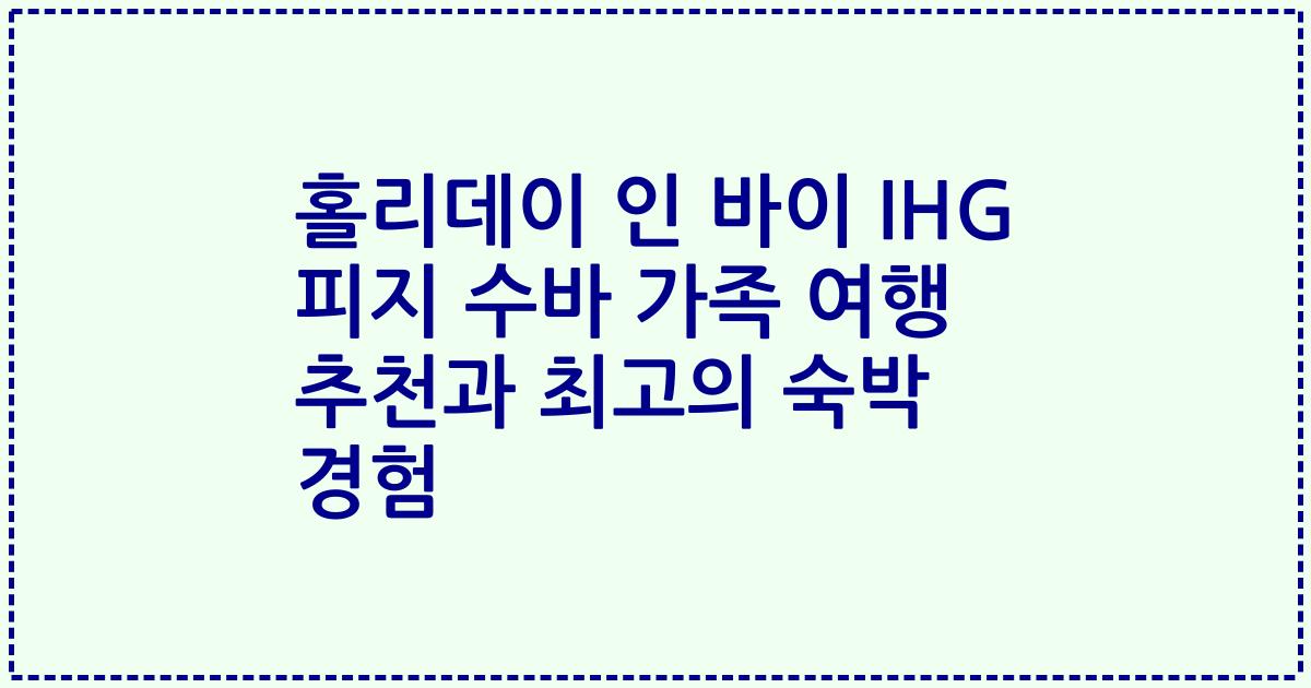 홀리데이 인 바이 IHG 피지 수바 가족 여행 추천과 최고의 숙박 경험