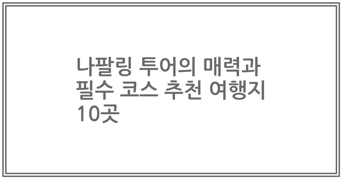 나팔링 투어의 매력과 필수 코스 추천 여행지 10곳