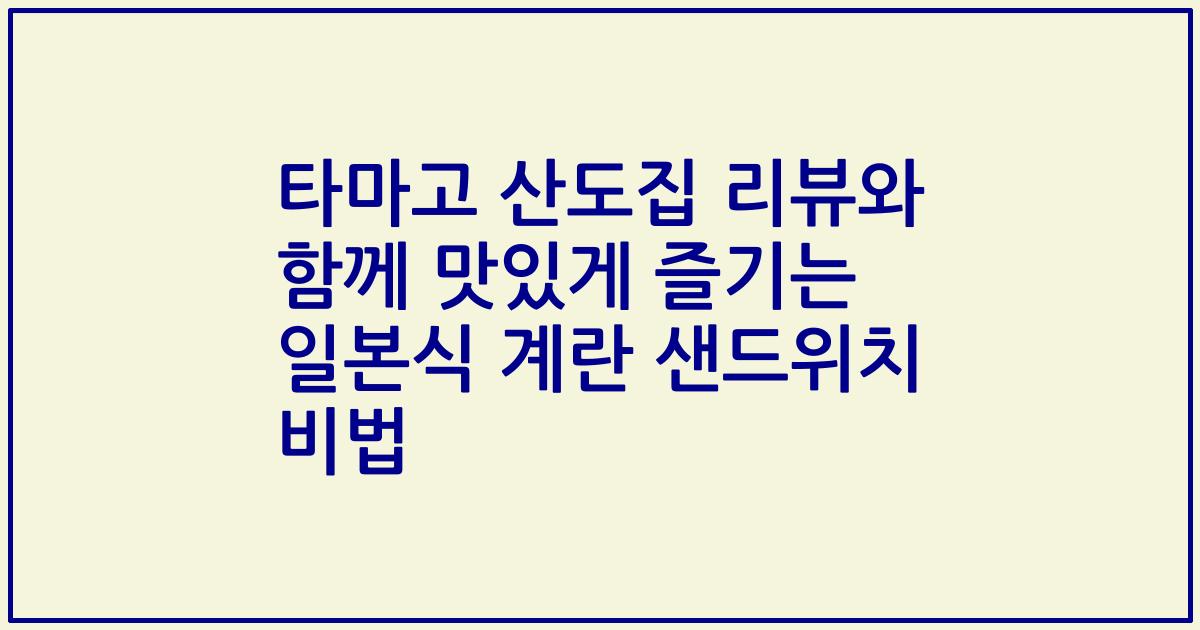 타마고 산도집 리뷰와 함께 맛있게 즐기는 일본식 계란 샌드위치 비법