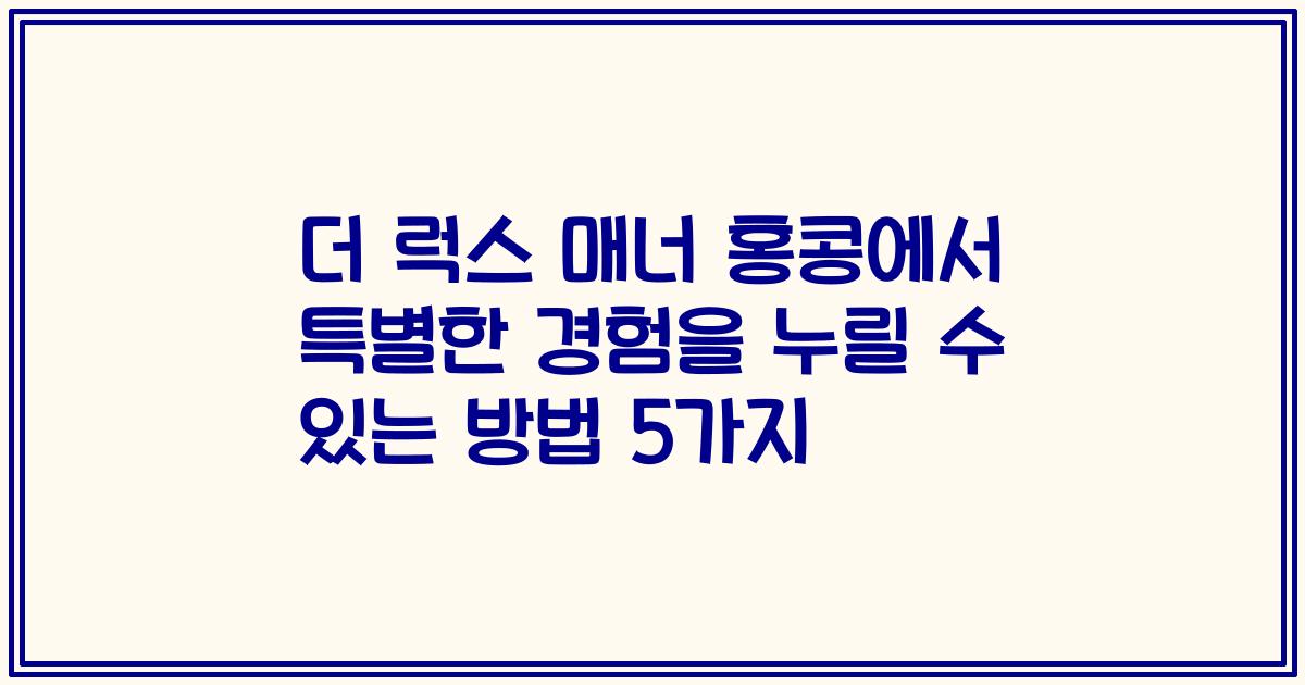 더 럭스 매너 홍콩에서 특별한 경험을 누릴 수 있는 방법 5가지
