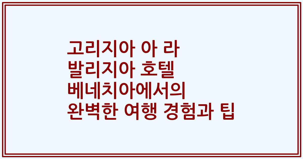 고리지아 아 라 발리지아 호텔 베네치아에서의 완벽한 여행 경험과 팁