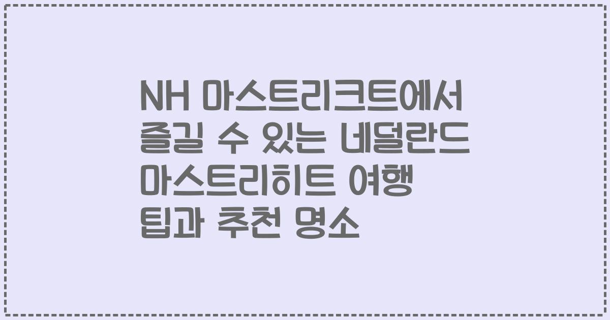 NH 마스트리크트에서 즐길 수 있는 네덜란드 마스트리히트 여행 팁과 추천 명소