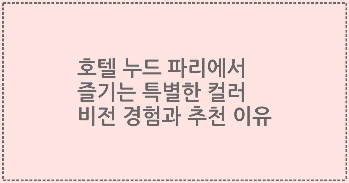 호텔 누드 파리에서 즐기는 특별한 컬러 비전 경험과 추천 이유