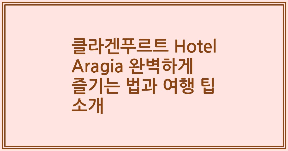 클라겐푸르트 Hotel Aragia 완벽하게 즐기는 법과 여행 팁 소개