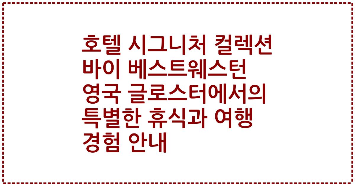 호텔 시그니처 컬렉션 바이 베스트웨스턴 영국 글로스터에서의 특별한 휴식과 여행 경험 안내