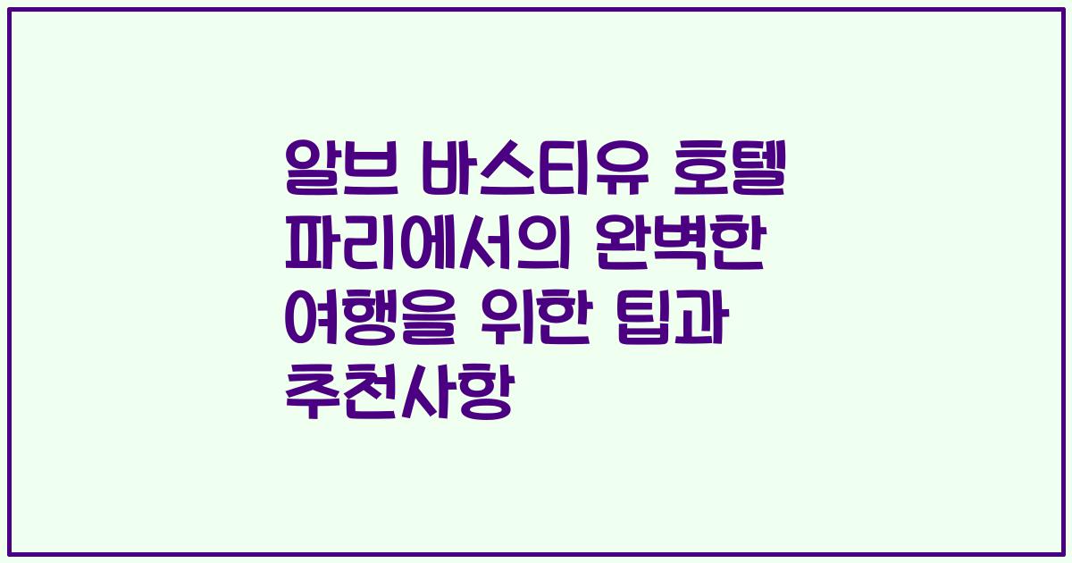 알브 바스티유 호텔 파리에서의 완벽한 여행을 위한 팁과 추천사항