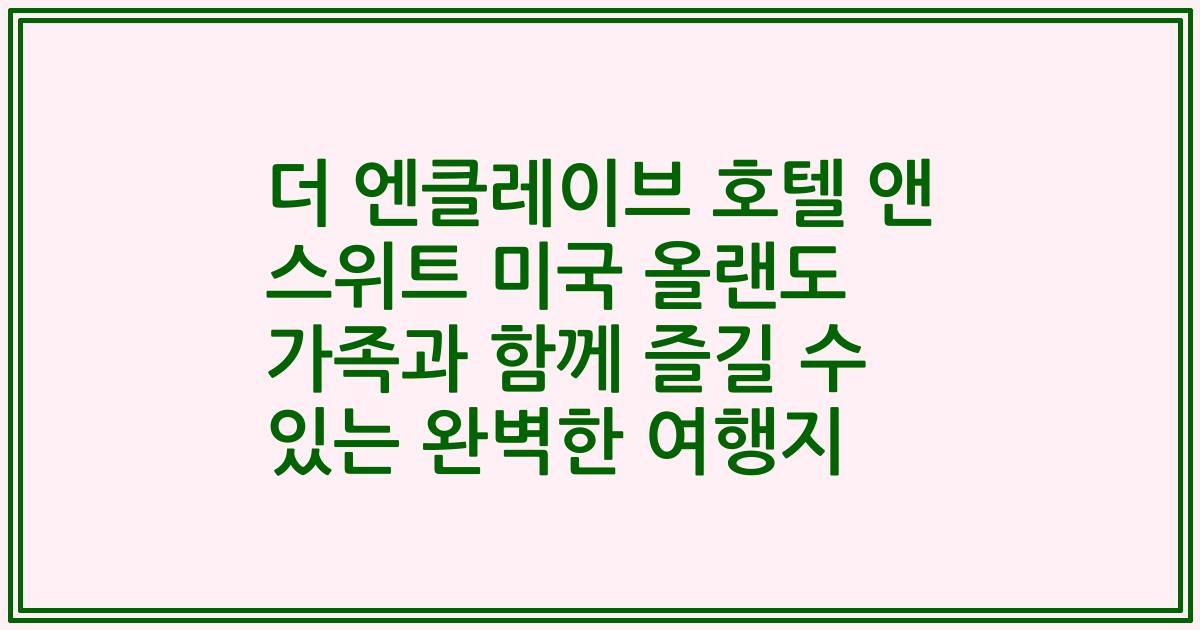 더 엔클레이브 호텔 앤 스위트 미국 올랜도 가족과 함께 즐길 수 있는 완벽한 여행지