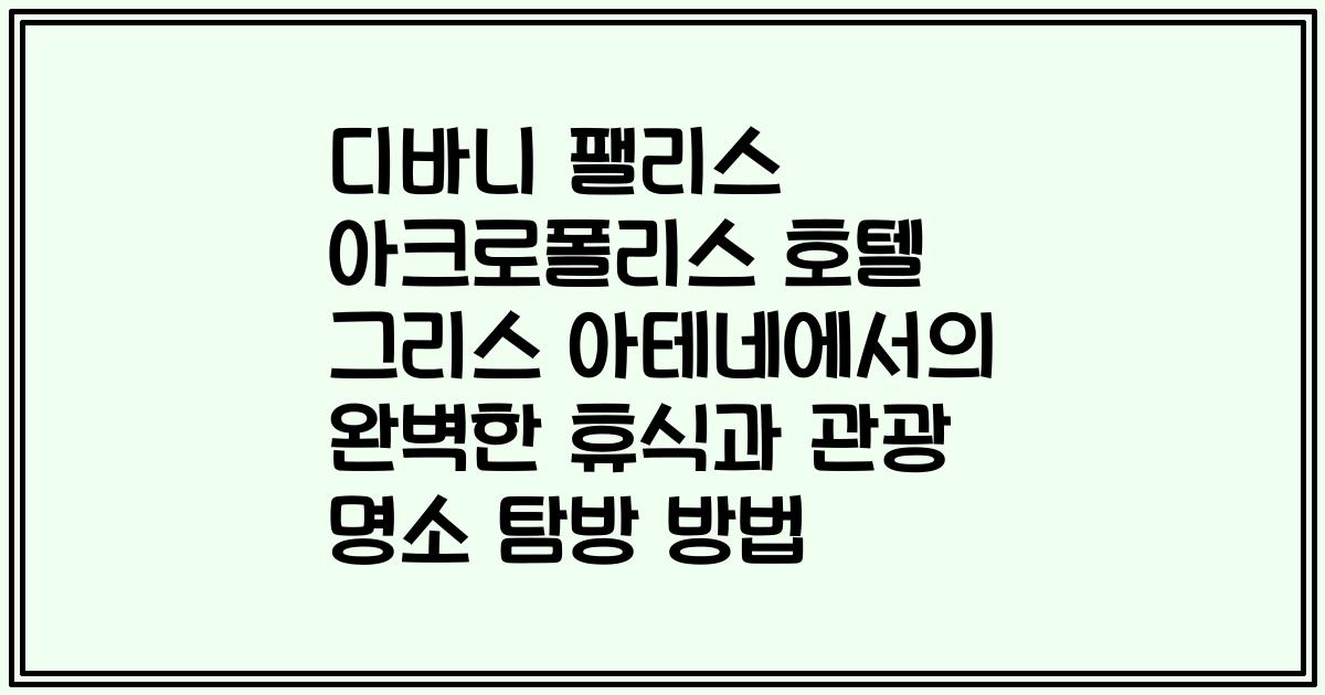 디바니 팰리스 아크로폴리스 호텔 그리스 아테네에서의 완벽한 휴식과 관광 명소 탐방 방법