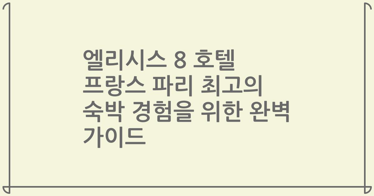 엘리시스 8 호텔 프랑스 파리 최고의 숙박 경험을 위한 완벽 가이드