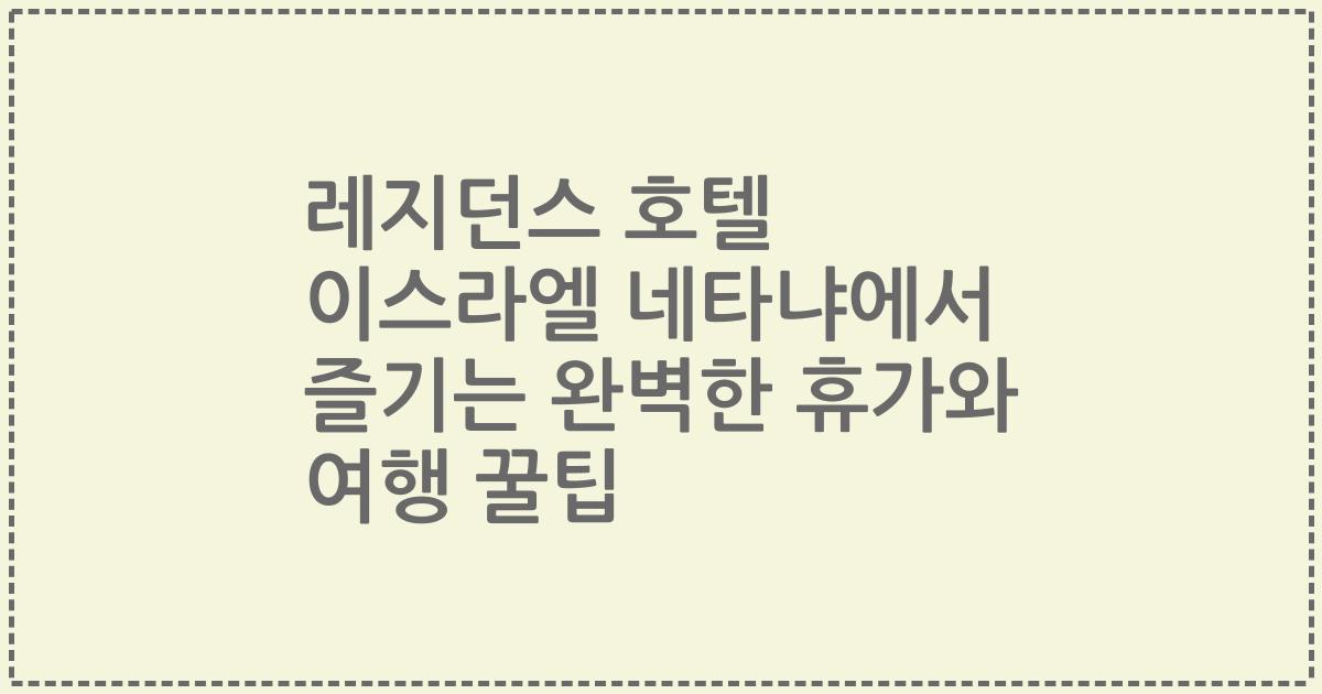 레지던스 호텔 이스라엘 네타냐에서 즐기는 완벽한 휴가와 여행 꿀팁