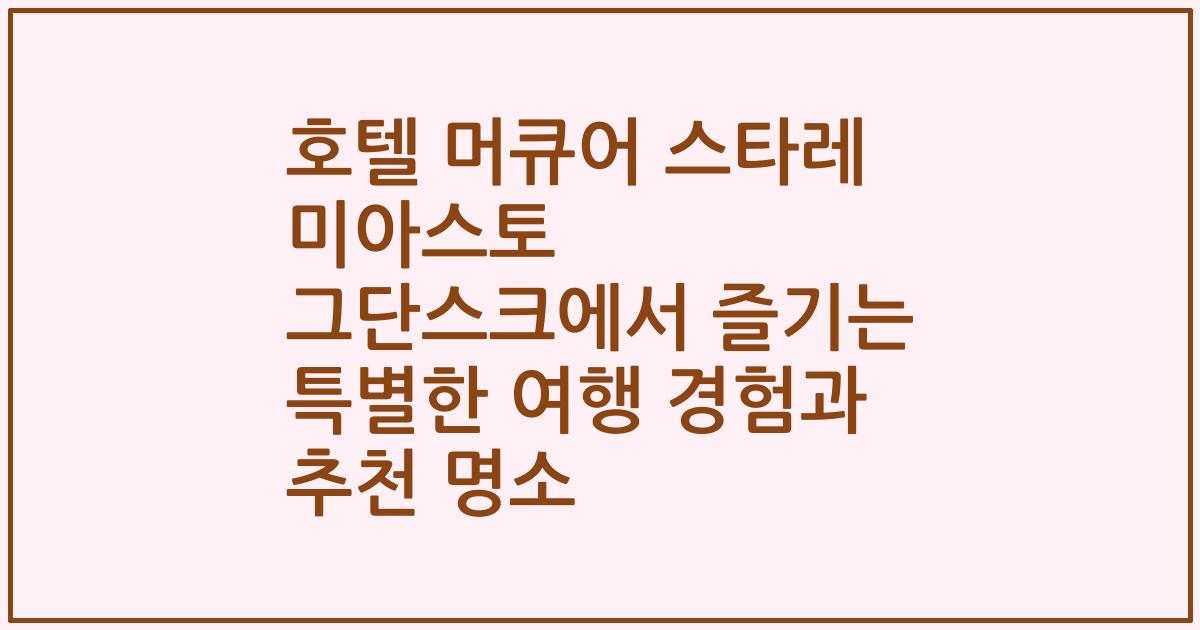 호텔 머큐어 스타레 미아스토 그단스크에서 즐기는 특별한 여행 경험과 추천 명소