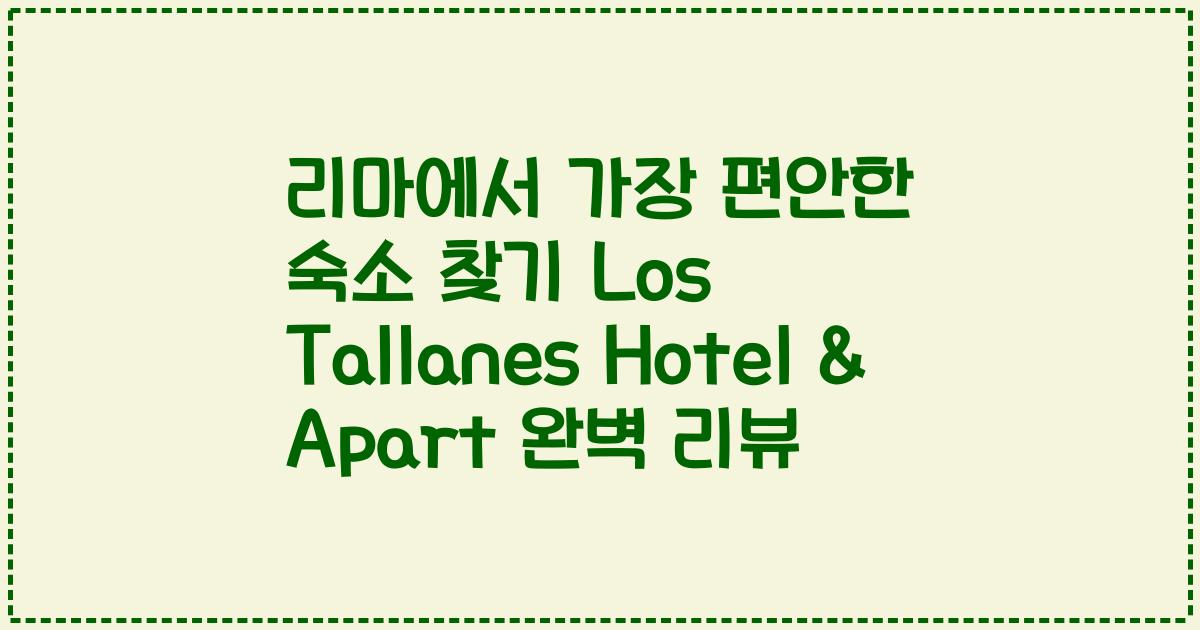 리마에서 가장 편안한 숙소 찾기 Los Tallanes Hotel & Apart 완벽 리뷰