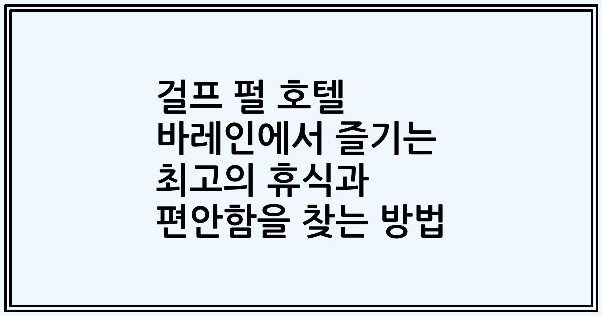 걸프 펄 호텔 바레인에서 즐기는 최고의 휴식과 편안함을 찾는 방법