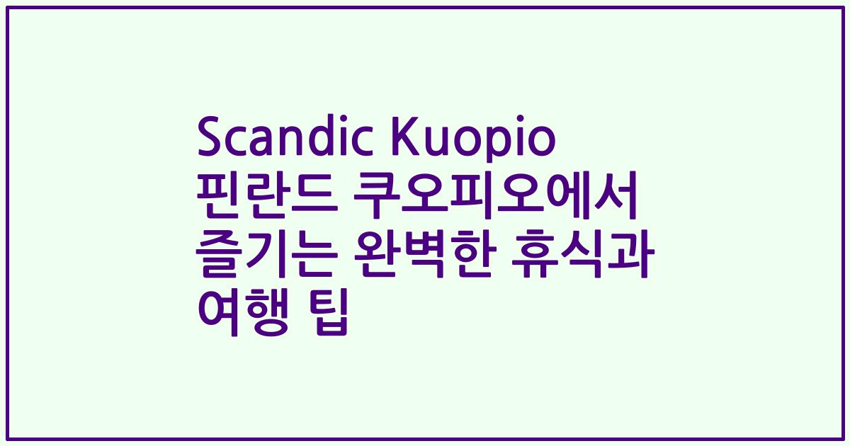 Scandic Kuopio 핀란드 쿠오피오에서 즐기는 완벽한 휴식과 여행 팁