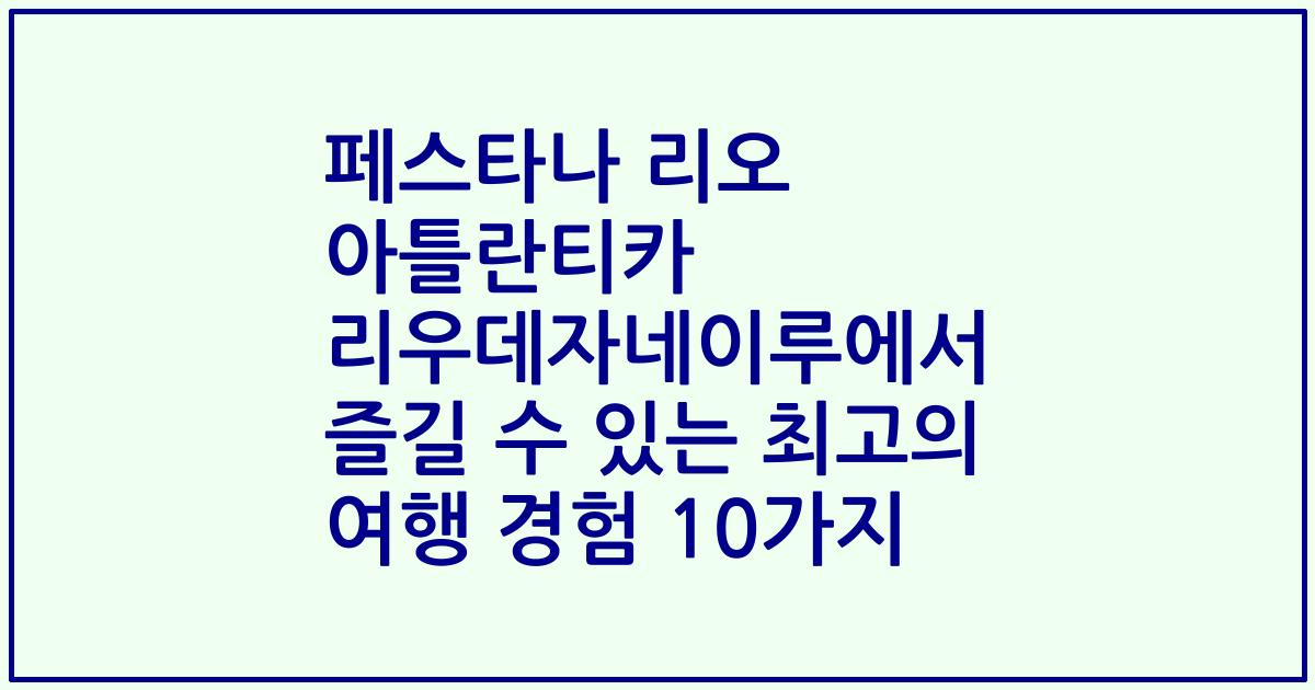 페스타나 리오 아틀란티카 리우데자네이루에서 즐길 수 있는 최고의 여행 경험 10가지