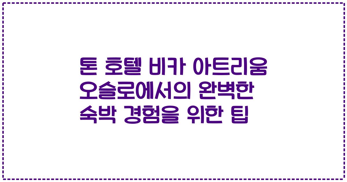 톤 호텔 비카 아트리움 오슬로에서의 완벽한 숙박 경험을 위한 팁