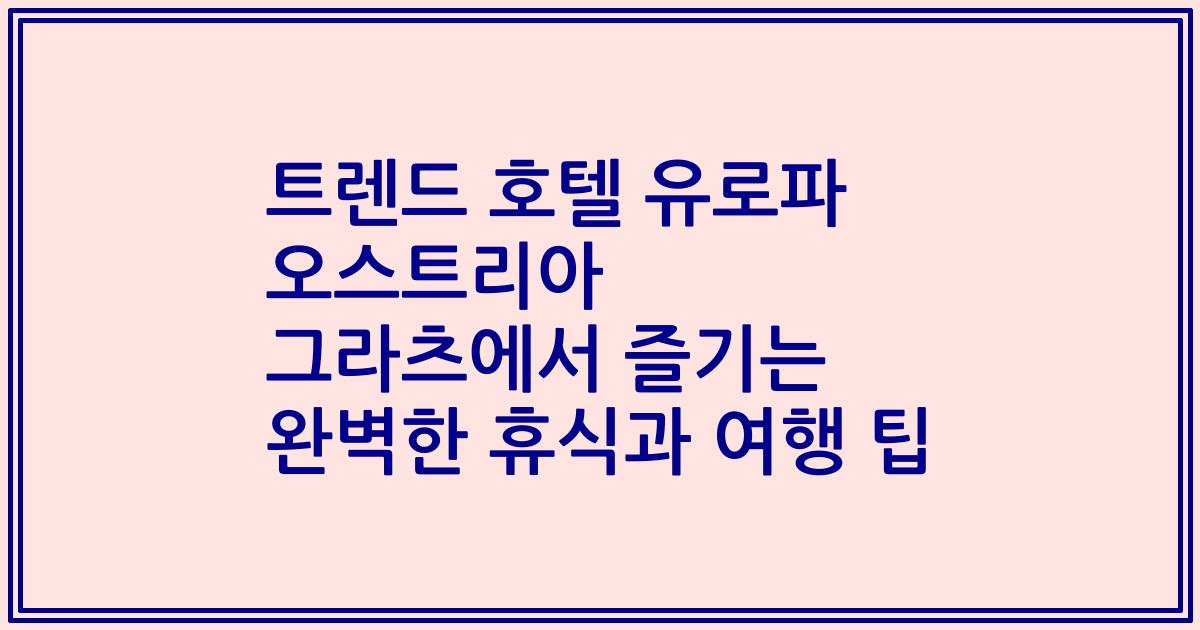 트렌드 호텔 유로파 오스트리아 그라츠에서 즐기는 완벽한 휴식과 여행 팁