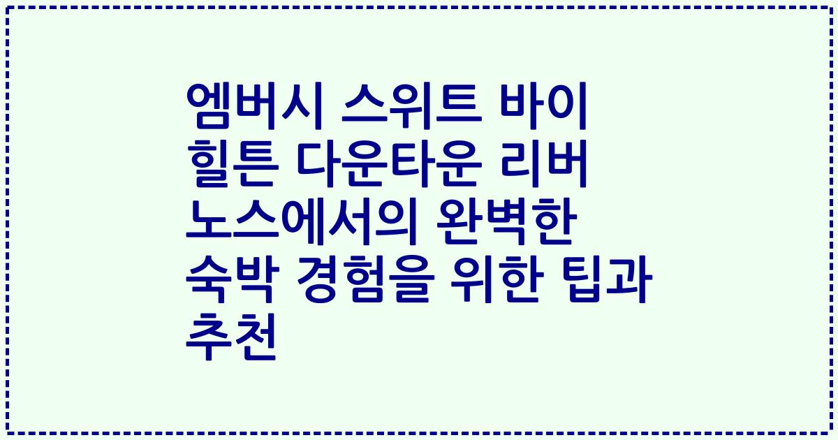엠버시 스위트 바이 힐튼 다운타운 리버 노스에서의 완벽한 숙박 경험을 위한 팁과 추천