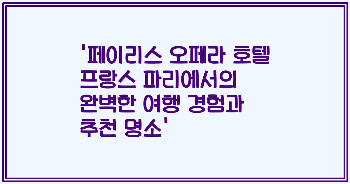 '페이리스 오페라 호텔 프랑스 파리에서의 완벽한 여행 경험과 추천 명소'