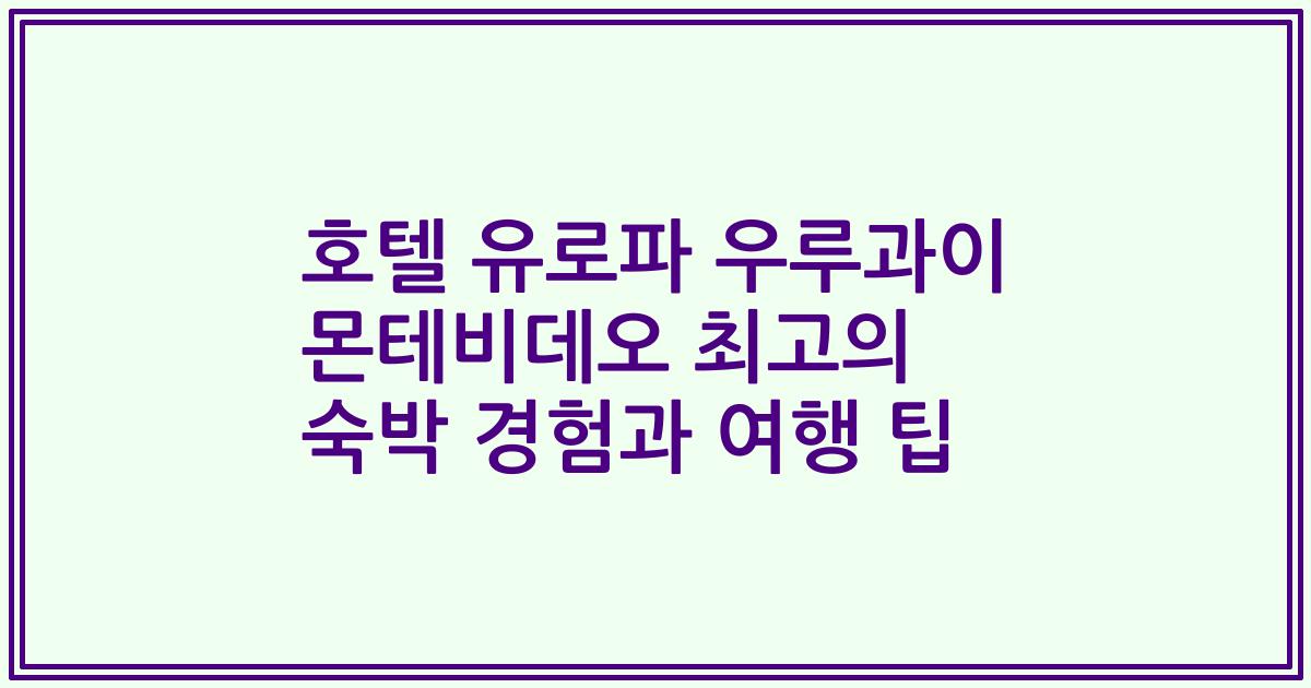 호텔 유로파 우루과이 몬테비데오 최고의 숙박 경험과 여행 팁