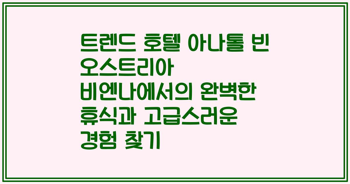 트렌드 호텔 아나톨 빈 오스트리아 비엔나에서의 완벽한 휴식과 고급스러운 경험 찾기