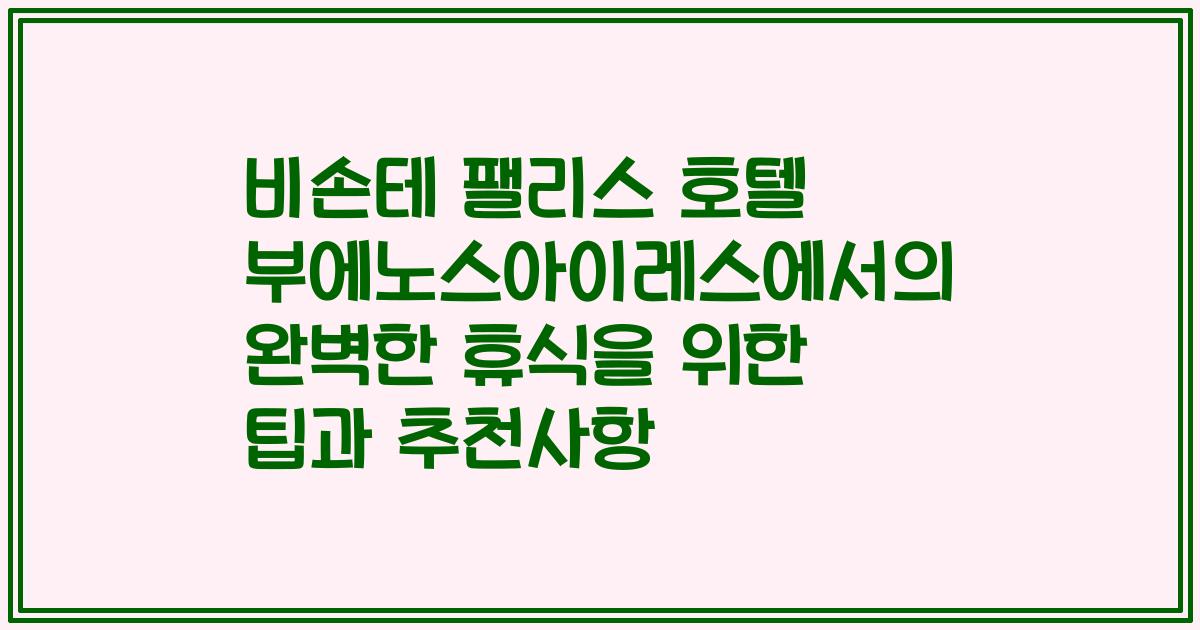 비손테 팰리스 호텔 부에노스아이레스에서의 완벽한 휴식을 위한 팁과 추천사항