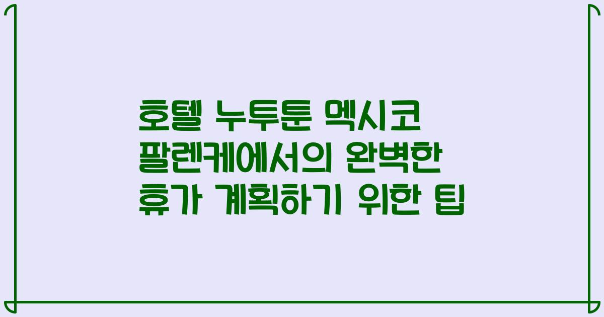 호텔 누투툰 멕시코 팔렌케에서의 완벽한 휴가 계획하기 위한 팁