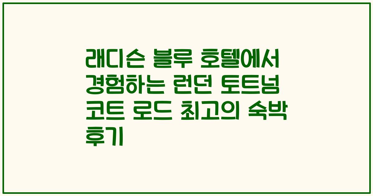 래디슨 블루 호텔에서 경험하는 런던 토트넘 코트 로드 최고의 숙박 후기