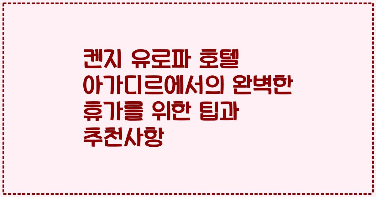 켄지 유로파 호텔 아가디르에서의 완벽한 휴가를 위한 팁과 추천사항