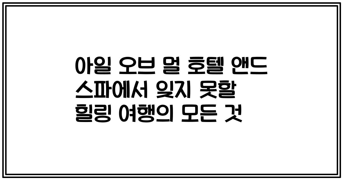 아일 오브 멀 호텔 앤드 스파에서 잊지 못할 힐링 여행의 모든 것