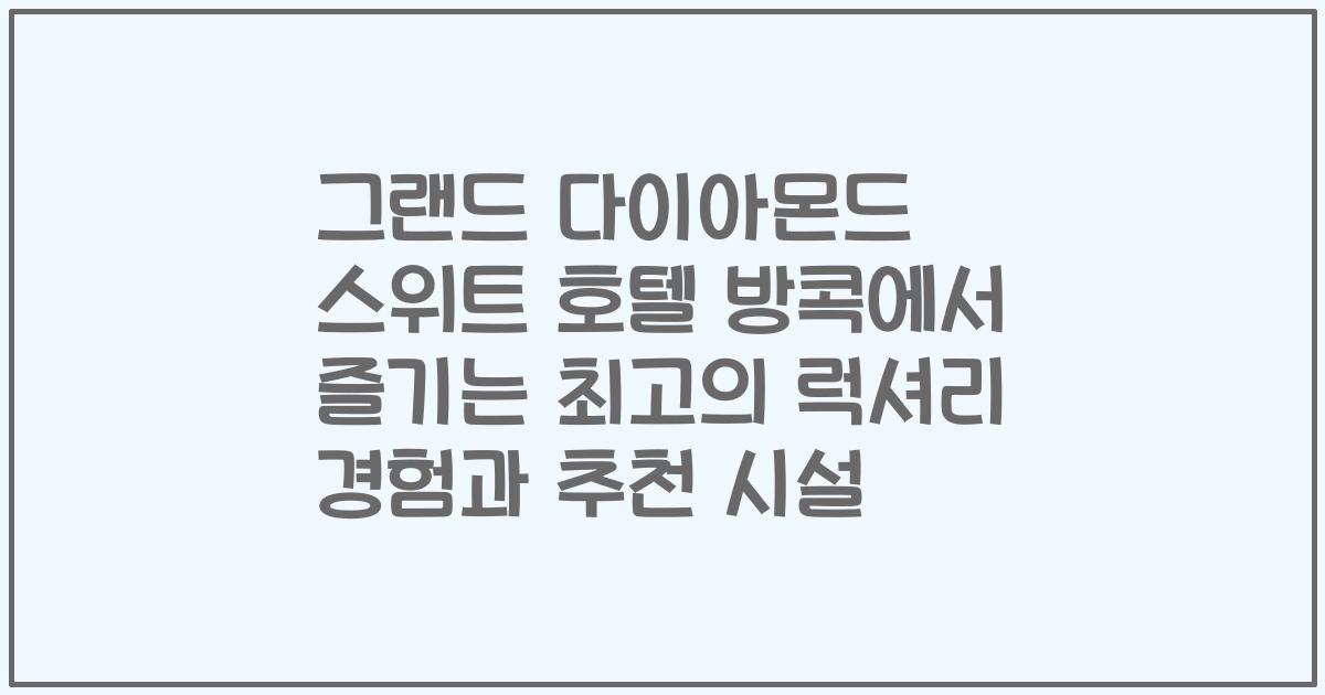 그랜드 다이아몬드 스위트 호텔 방콕에서 즐기는 최고의 럭셔리 경험과 추천 시설
