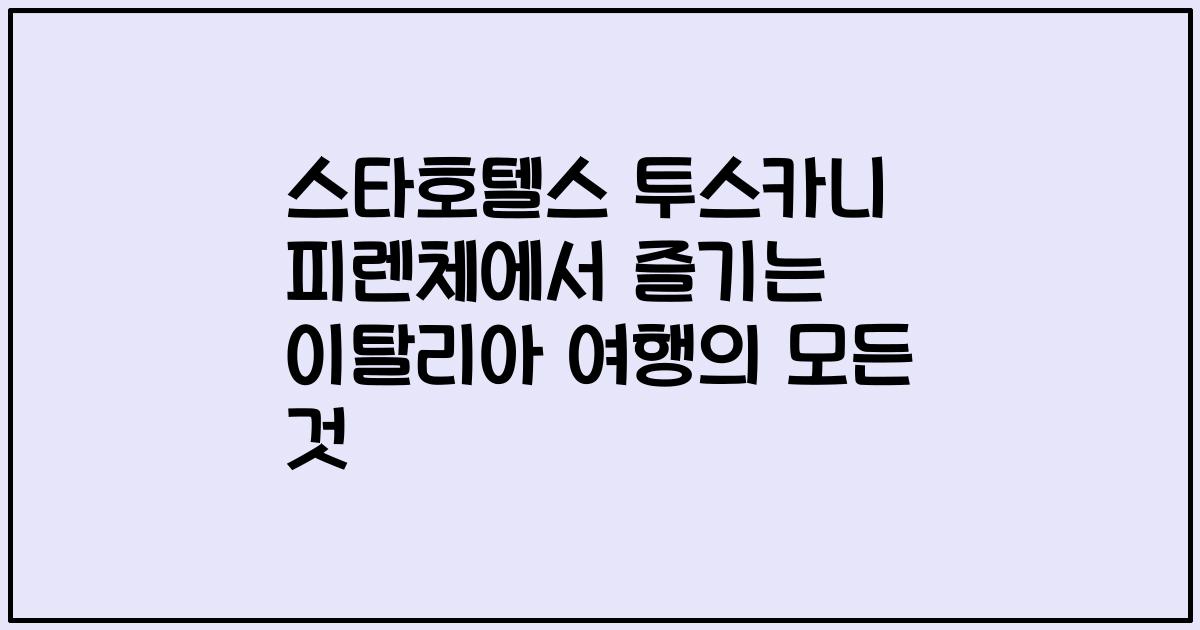 스타호텔스 투스카니 피렌체에서 즐기는 이탈리아 여행의 모든 것