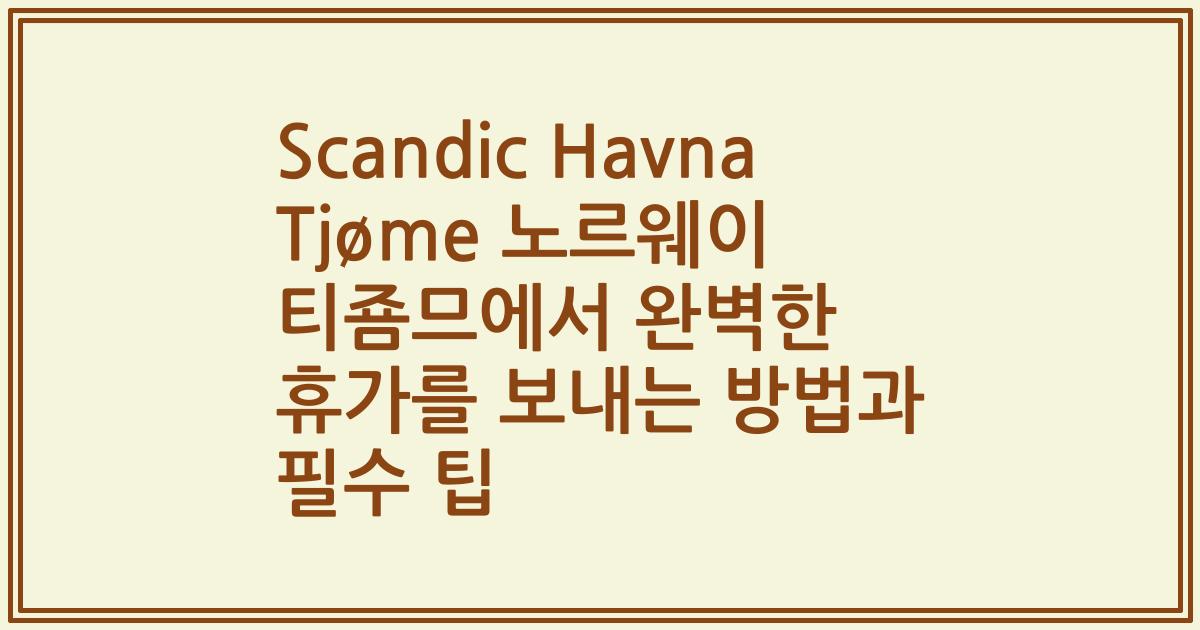 Scandic Havna Tjøme 노르웨이 티죰므에서 완벽한 휴가를 보내는 방법과 필수 팁