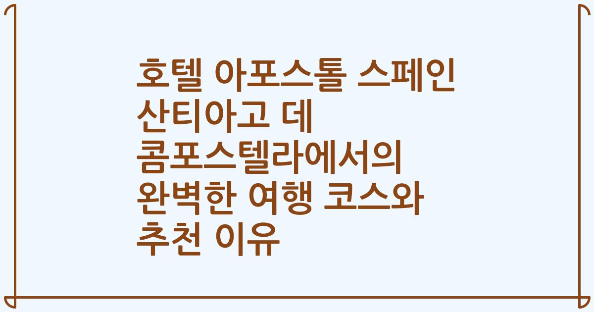 호텔 아포스톨 스페인 산티아고 데 콤포스텔라에서의 완벽한 여행 코스와 추천 이유