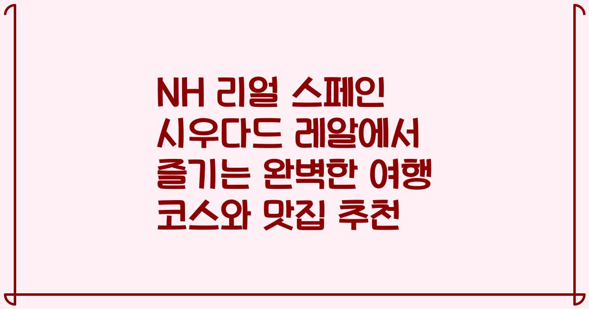 NH 리얼 스페인 시우다드 레알에서 즐기는 완벽한 여행 코스와 맛집 추천