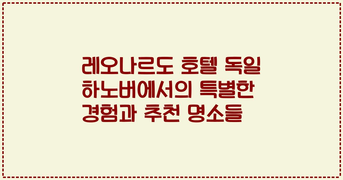 레오나르도 호텔 독일 하노버에서의 특별한 경험과 추천 명소들