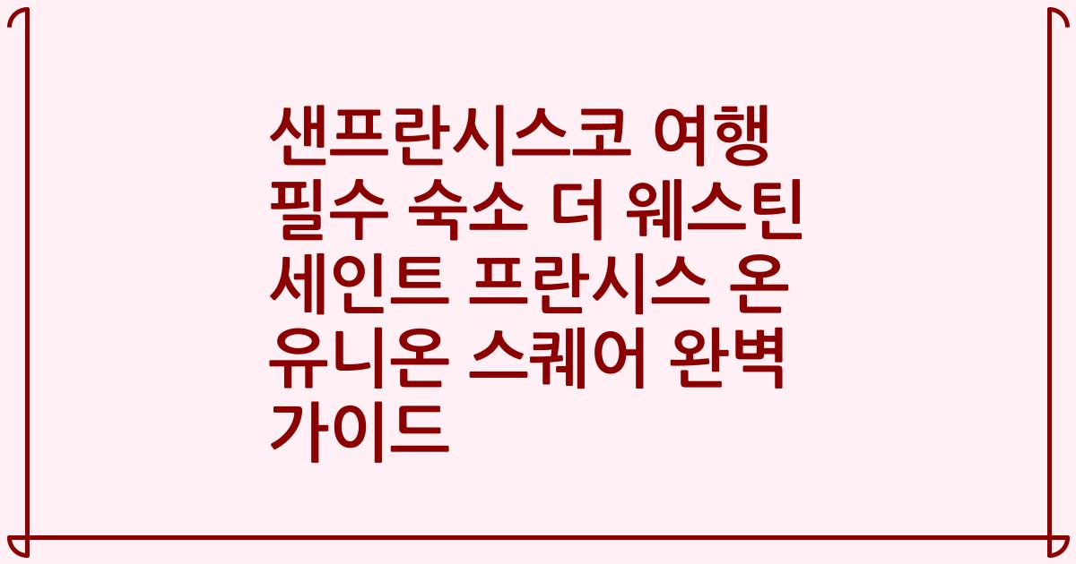 샌프란시스코 여행 필수 숙소 더 웨스틴 세인트 프란시스 온 유니온 스퀘어 완벽 가이드