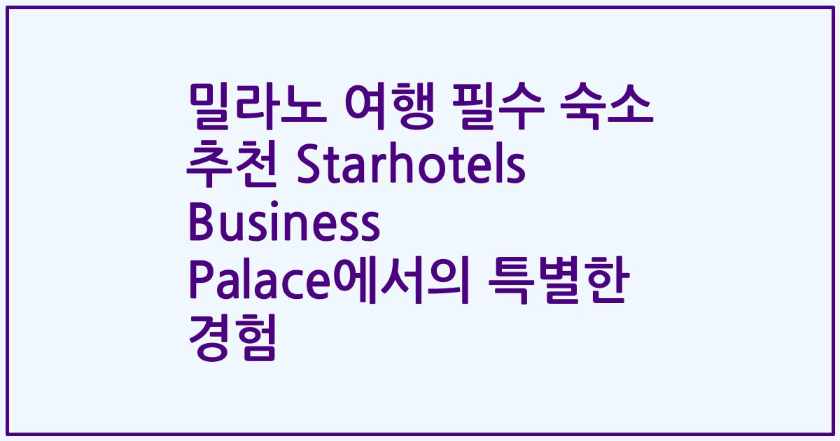 밀라노 여행 필수 숙소 추천 Starhotels Business Palace에서의 특별한 경험