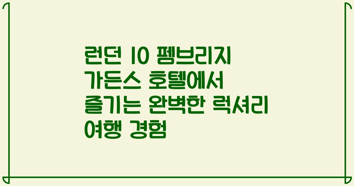 런던 10 펨브리지 가든스 호텔에서 즐기는 완벽한 럭셔리 여행 경험