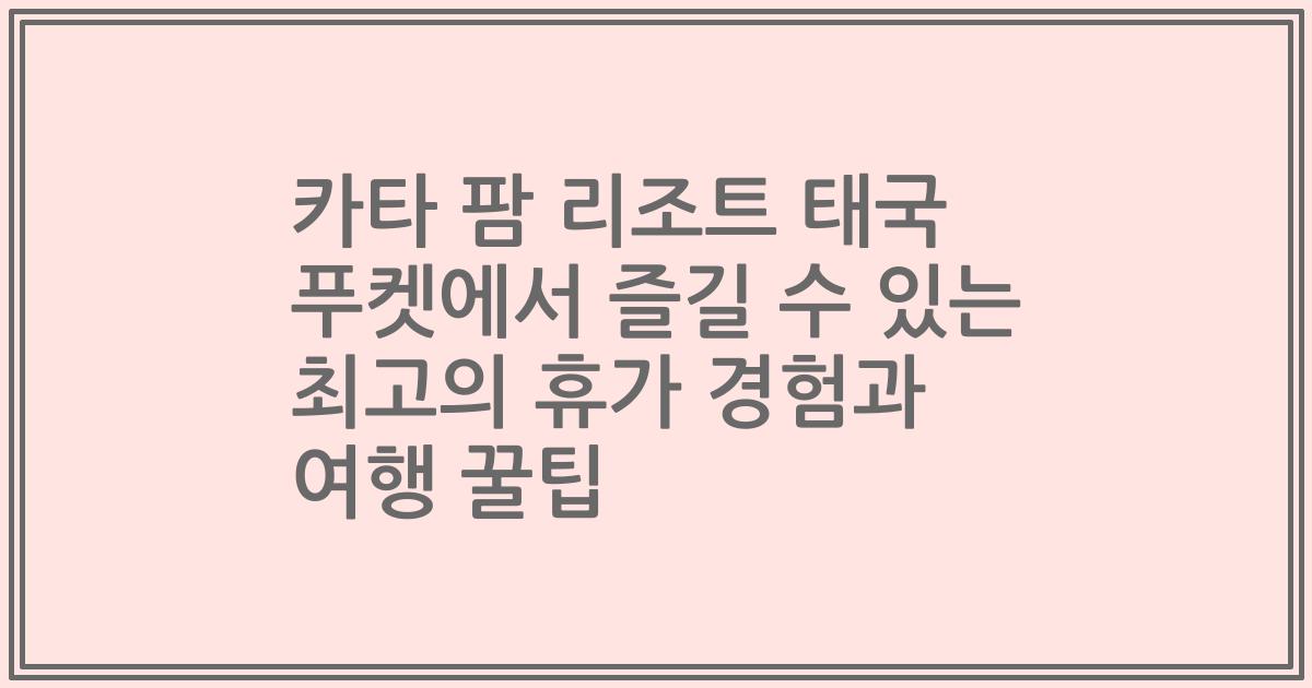 카타 팜 리조트 태국 푸켓에서 즐길 수 있는 최고의 휴가 경험과 여행 꿀팁