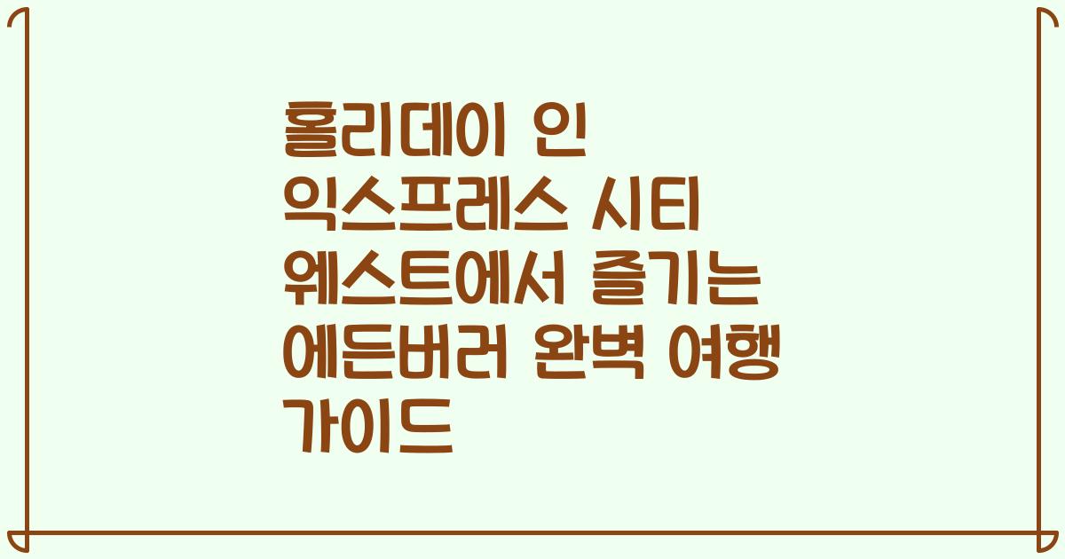 홀리데이 인 익스프레스 시티 웨스트에서 즐기는 에든버러 완벽 여행 가이드