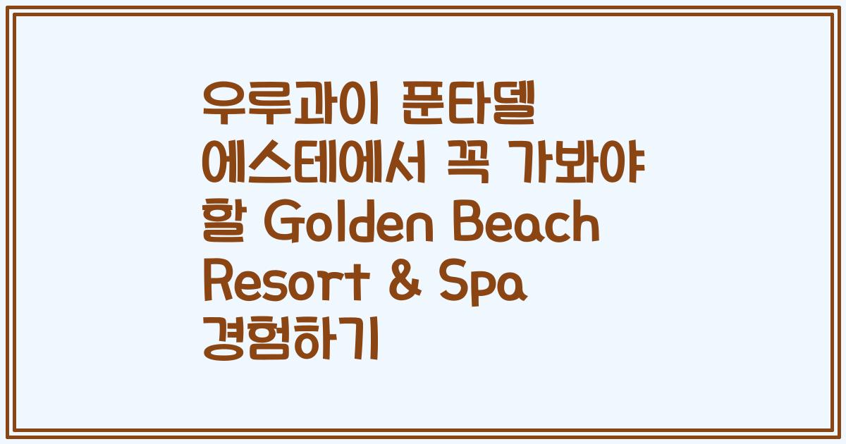 우루과이 푼타델 에스테에서 꼭 가봐야 할 Golden Beach Resort & Spa 경험하기