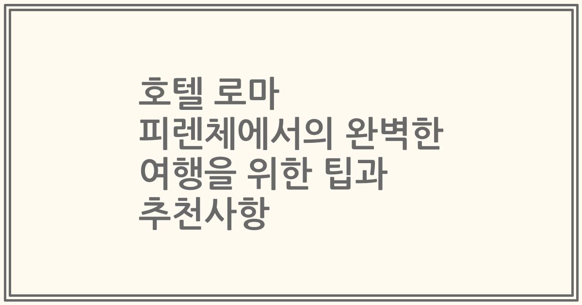 호텔 로마 피렌체에서의 완벽한 여행을 위한 팁과 추천사항