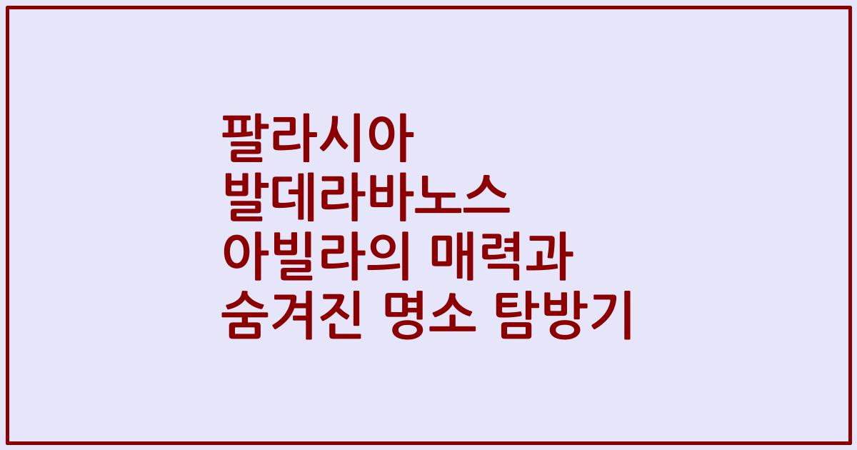 팔라시아 발데라바노스 아빌라의 매력과 숨겨진 명소 탐방기