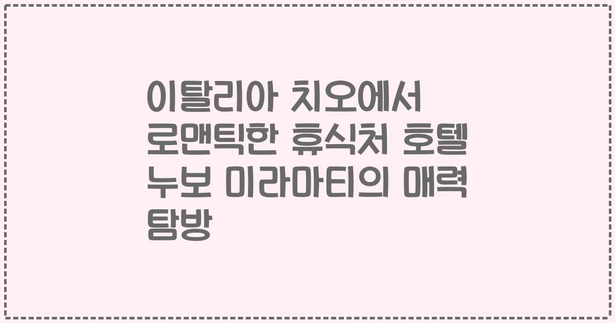 이탈리아 치오에서 로맨틱한 휴식처 호텔 누보 미라마티의 매력 탐방