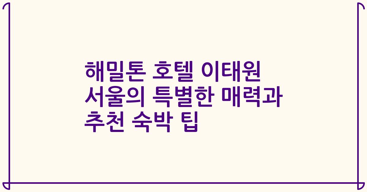 해밀톤 호텔 이태원 서울의 특별한 매력과 추천 숙박 팁