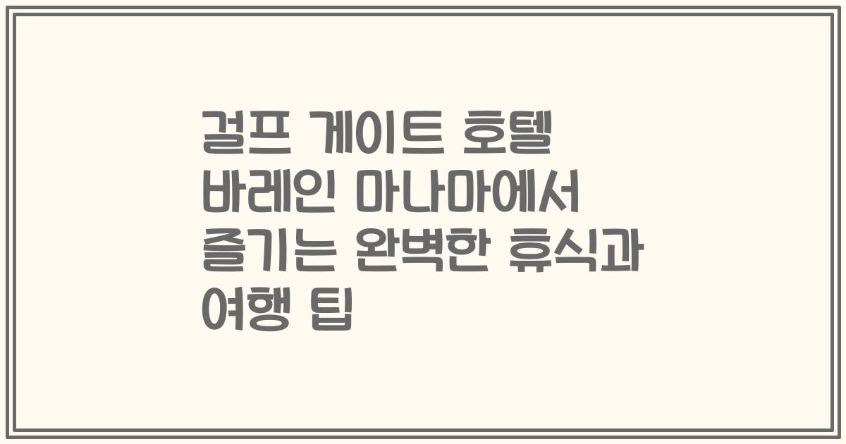 걸프 게이트 호텔 바레인 마나마에서 즐기는 완벽한 휴식과 여행 팁