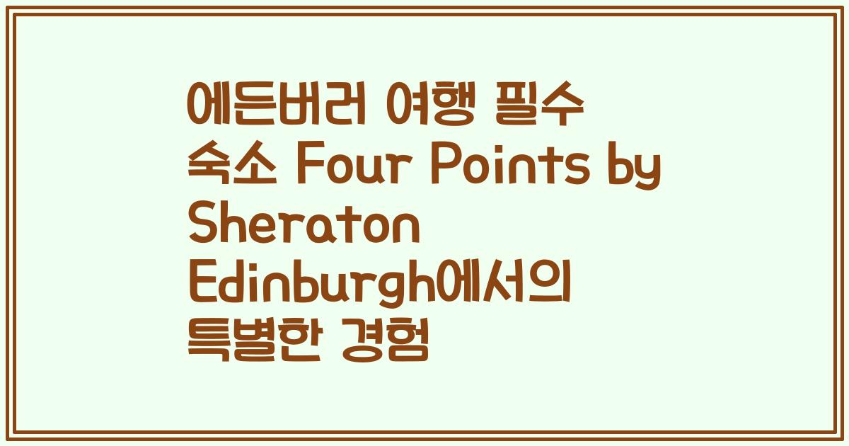 에든버러 여행 필수 숙소 Four Points by Sheraton Edinburgh에서의 특별한 경험