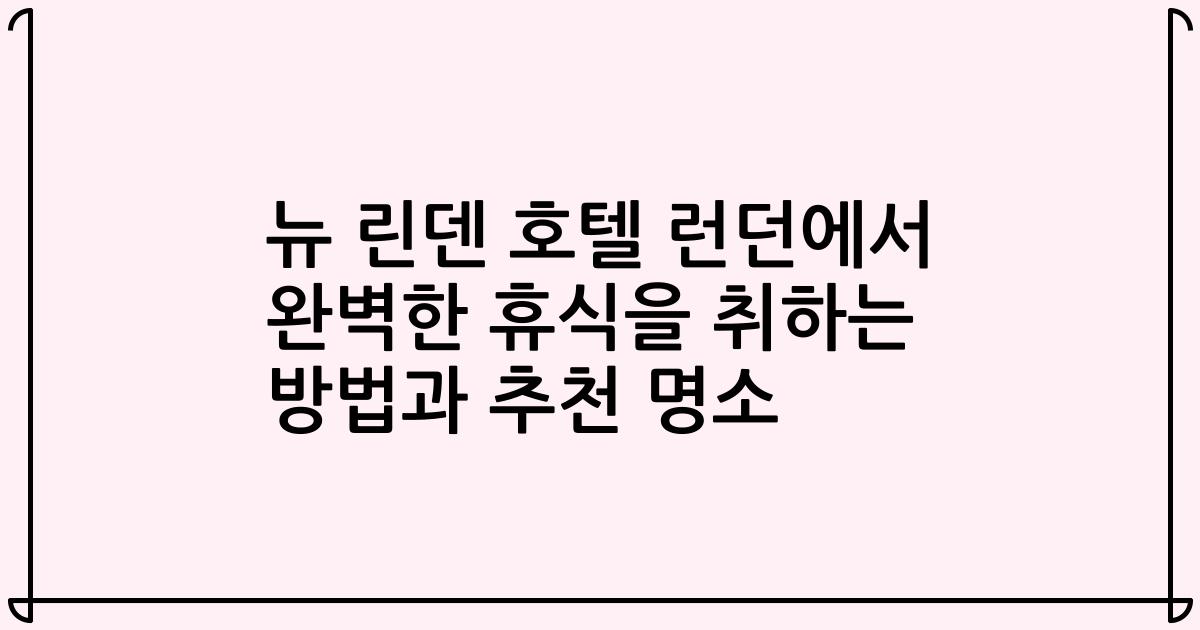 뉴 린덴 호텔 런던에서 완벽한 휴식을 취하는 방법과 추천 명소